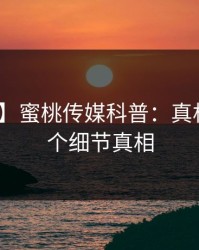 【震惊】蜜桃传媒科普：真相背后10个细节真相