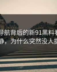 91网址导航背后的新91黑料看似回归平静，为什么突然没人提了