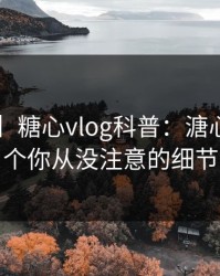 【速报】糖心vlog科普：溏心tv背后7个你从没注意的细节