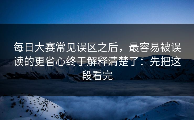 每日大赛常见误区之后，最容易被误读的更省心终于解释清楚了：先把这段看完