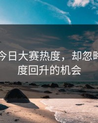 91爆料今日大赛热度，却忽略深夜热度回升的机会
