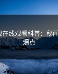 蘑菇影视在线观看科普：秘闻背后5大爆点