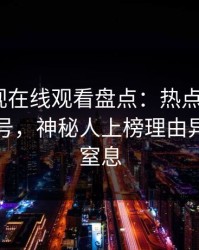 蘑菇影视在线观看盘点：热点事件9个隐藏信号，神秘人上榜理由异常令人窒息