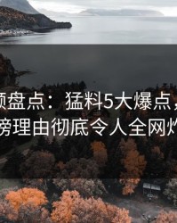樱桃视频盘点：猛料5大爆点，神秘人上榜理由彻底令人全网炸裂