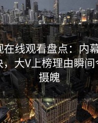 蘑菇影视在线观看盘点：内幕5条亲测有效秘诀，大V上榜理由瞬间令人勾魂摄魄