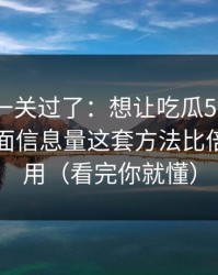 先把这一关过了：想让吃瓜51更省时间：封面信息量这套方法比倍速更管用（看完你就懂）