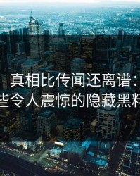 说实话，真相比传闻还离谱：揭秘那些令人震惊的隐藏黑料