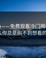 17c.com——免费观看冷门揭秘：为什么你总是刷不到想看的?