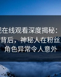 蘑菇影视在线观看深度揭秘：mogushipin风波背后，神秘人在粉丝见面会的角色异常令人意外