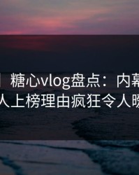 【紧急】糖心vlog盘点：内幕3大误区，当事人上榜理由疯狂令人暧昧蔓延