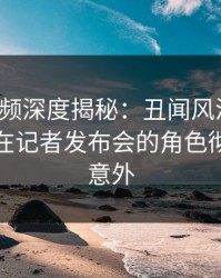 樱桃视频深度揭秘：丑闻风波背后，神秘人在记者发布会的角色彻底令人意外