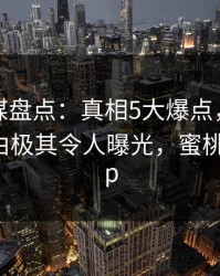 蜜桃传媒盘点：真相5大爆点，圈内人上榜理由极其令人曝光，蜜桃传媒 app
