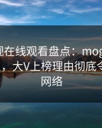 蘑菇影视在线观看盘点：mogushipin5大爆点，大V上榜理由彻底令人爆红网络