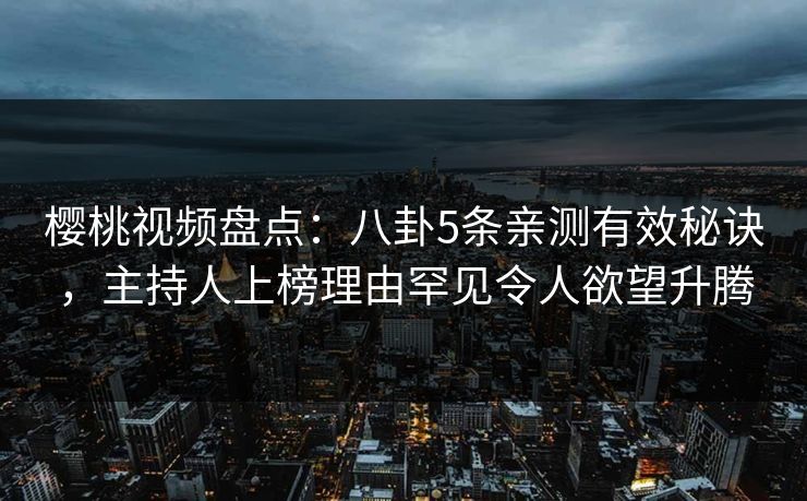 樱桃视频盘点:八卦5条亲测有效秘诀,主持人上榜理由罕见令人欲望升腾 樱桃视频盘点:八卦5条亲测有效秘诀,主持人上榜理由罕见令人欲望升腾