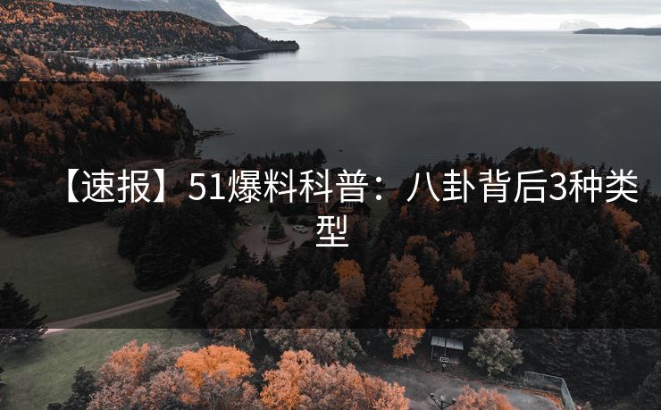 【速报】51爆料科普:八卦背后3种类型 【速报】51爆料科普:八卦背后3种类型